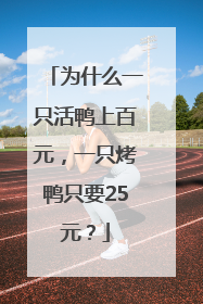 为什么一只活鸭上百元，一只烤鸭只要25元？
