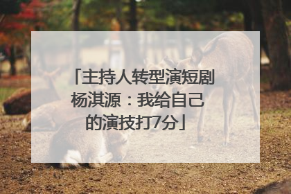 主持人转型演短剧 杨淇源：我给自己的演技打7分