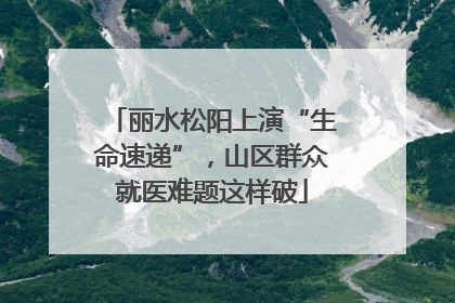 丽水松阳上演“生命速递”，山区群众就医难题这样破