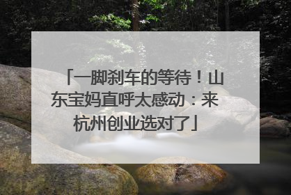 一脚刹车的等待！山东宝妈直呼太感动：来杭州创业选对了