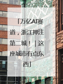 万亿AI赛道，浙江押注第二城！｜这座城市有点东西