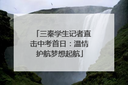 三秦学生记者直击中考首日：温情护航梦想起航