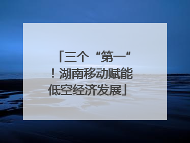 三个“第一”！湖南移动赋能低空经济发展