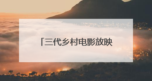 三代乡村电影放映员的“光影接力”
