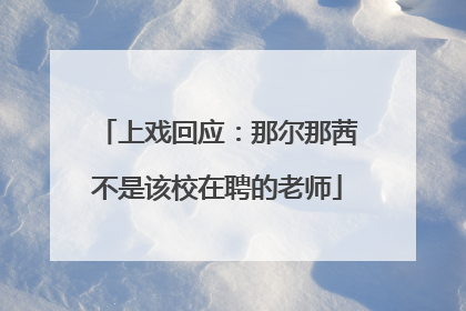 上戏回应：那尔那茜不是该校在聘的老师