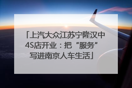 上汽大众江苏宁隆汉中4S店开业：把“服务”写进南京人车生活
