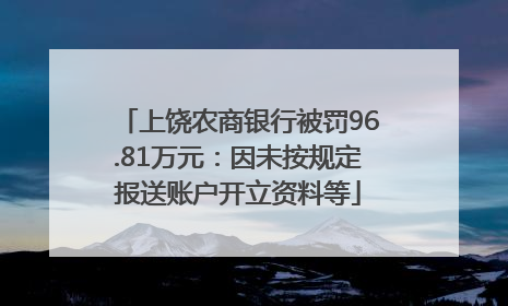 上饶农商银行被罚96.81万元：因未按规定报送账户开立资料等