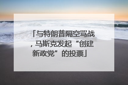 与特朗普隔空骂战，马斯克发起“创建新政党”的投票