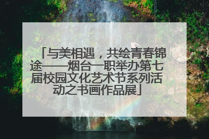 与美相遇，共绘青春锦途——烟台一职举办第七届校园文化艺术节系列活动之书画作品展