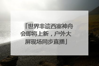 世界非遗西塞神舟会即将上新，户外大屏现场同步直播