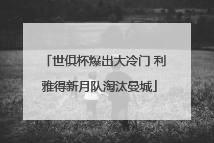 世俱杯爆出大冷门 利雅得新月队淘汰曼城