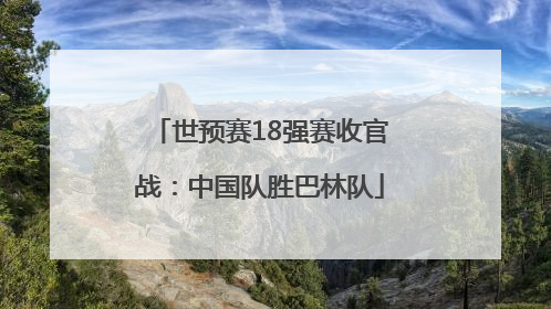 世预赛18强赛收官战：中国队胜巴林队