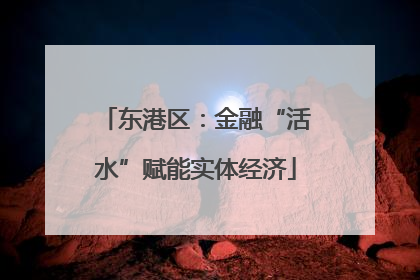 东港区：金融“活水”赋能实体经济