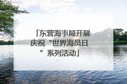 东营海事局开展庆祝“世界海员日”系列活动