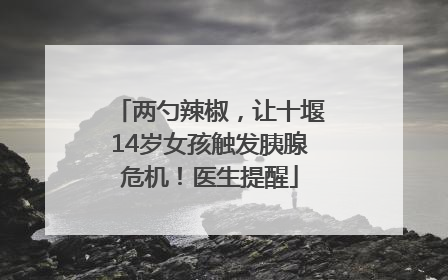 两勺辣椒，让十堰14岁女孩触发胰腺危机！医生提醒
