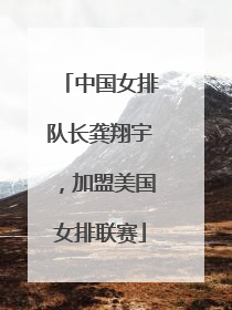 中国女排队长龚翔宇，加盟美国女排联赛