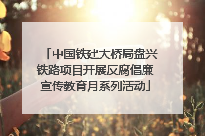 中国铁建大桥局盘兴铁路项目开展反腐倡廉宣传教育月系列活动