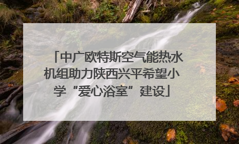 中广欧特斯空气能热水机组助力陕西兴平希望小学“爱心浴室”建设
