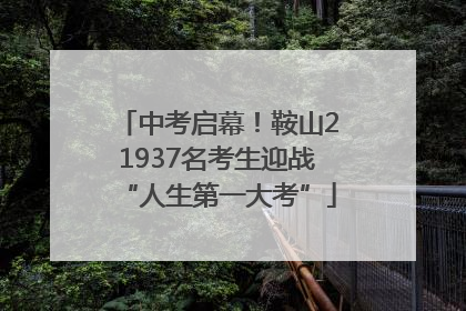 中考启幕！鞍山21937名考生迎战“人生第一大考”