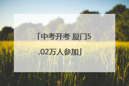 中考开考 厦门5.02万人参加