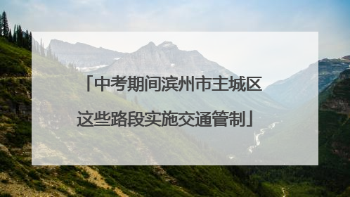 中考期间滨州市主城区这些路段实施交通管制