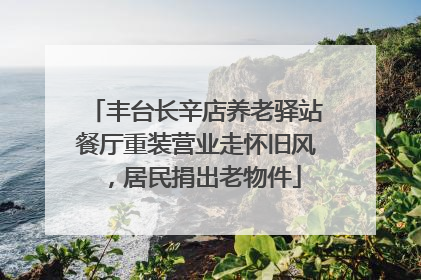 丰台长辛店养老驿站餐厅重装营业走怀旧风，居民捐出老物件