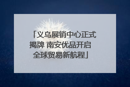 义乌展销中心正式揭牌 南安优品开启全球贸易新航程