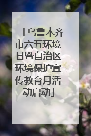 乌鲁木齐市六五环境日暨自治区环境保护宣传教育月活动启动