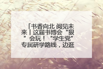书香向北 阅见未来丨这届书博会“狠”会玩！“学生党”专属研学路线，边逛边学还能薅羊毛！