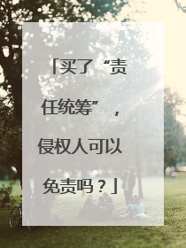 买了“责任统筹”，侵权人可以免责吗？