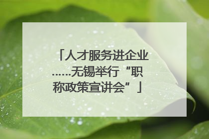 人才服务进企业……无锡举行“职称政策宣讲会”