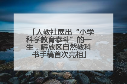 人教社展出“小学科学教育泰斗”的一生，解放区自然教科书手稿首次亮相