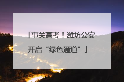 事关高考！潍坊公安开启“绿色通道”