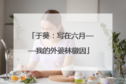 于葵：写在六月——我的外婆林徽因