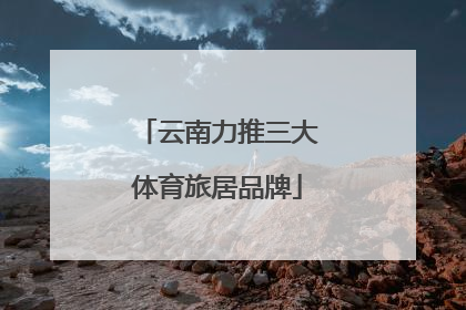 云南力推三大体育旅居品牌