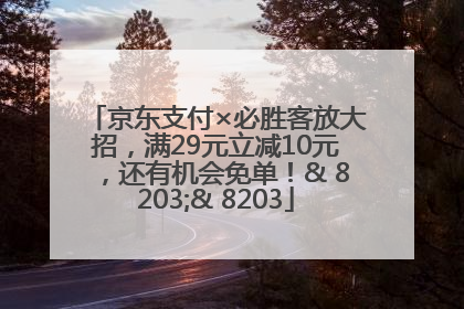 京东支付×必胜客放大招，满29元立减10元，还有机会免单！& 8203;& 8203