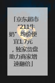 京东超市“211牛奶”均价便宜1.7元，独家货盘助力商家增速翻倍