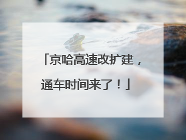 京哈高速改扩建，通车时间来了！