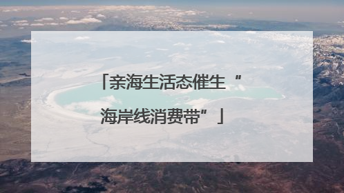 亲海生活态催生“海岸线消费带”