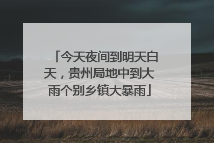 今天夜间到明天白天，贵州局地中到大雨个别乡镇大暴雨