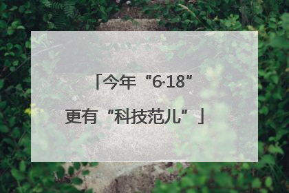 今年“6·18”更有“科技范儿”