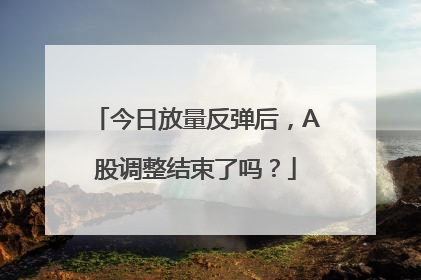 今日放量反弹后，A股调整结束了吗？