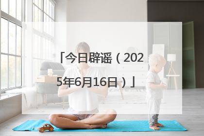 今日辟谣（2025年6月16日）
