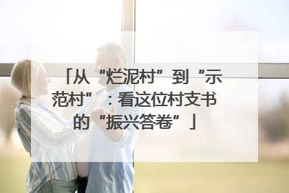 从“烂泥村”到“示范村”：看这位村支书的“振兴答卷”
