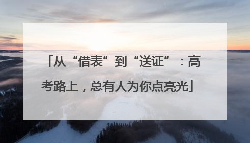 从“借表”到“送证”：高考路上，总有人为你点亮光