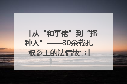 从“和事佬”到“播种人”——30余载扎根乡土的法情故事