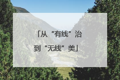从“有线”治到“无线”美