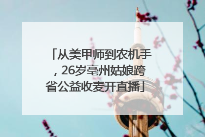 从美甲师到农机手，26岁亳州姑娘跨省公益收麦开直播