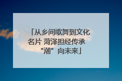 从乡间歌舞到文化名片 菏泽担经传承“潮”向未来