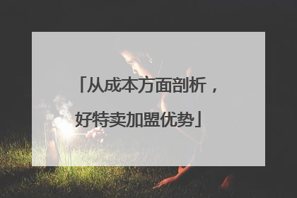 从成本方面剖析，好特卖加盟优势